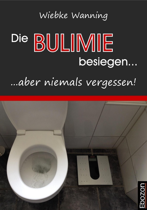 Die Bulimie besiegen... ...aber niemals vergessen! - Wiebke Wanning