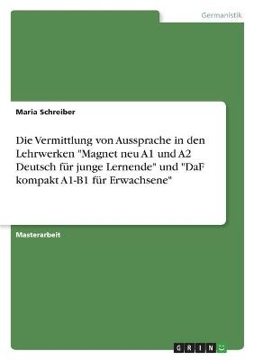 Die Vermittlung von Aussprache in den Lehrwerken "Magnet neu A1 und A2 Deutsch fÃ¼r junge Lernende" und "DaF kompakt A1-B1 fÃ¼r Erwachsene" - Maria Schreiber