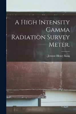 A High Intensity Gamma Radiation Survey Meter. - Jerome Henry King