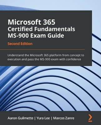 Microsoft 365 Certified Fundamentals MS-900 Exam Guide - Aaron Guilmette, Yura Lee, Marcos Zanre