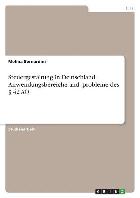 Steuergestaltung in Deutschland. Anwendungsbereiche und -probleme des § 42 AO - Melina Bernardini