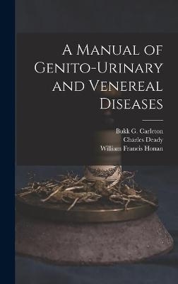 A Manual of Genito-urinary and Venereal Diseases - Charles Deady, William Francis Honan