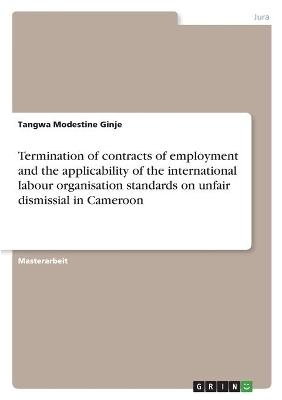 Termination of contracts of employment and the applicability of the international labour organisation standards on unfair dismissial in Cameroon - Tangwa Modestine Ginje