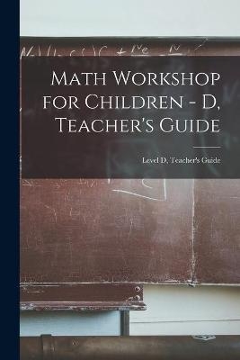 Math Workshop for Children - D, Teacher's Guide; Level D, Teacher's Guide -  Anonymous