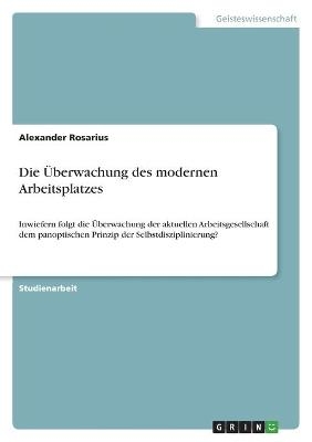 Die Überwachung des modernen Arbeitsplatzes - Alexander Rosarius