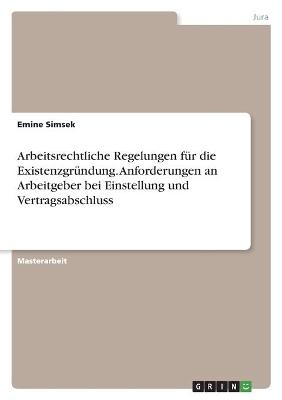 Arbeitsrechtliche Regelungen fÃ¼r die ExistenzgrÃ¼ndung. Anforderungen an Arbeitgeber bei Einstellung und Vertragsabschluss - Emine Simsek