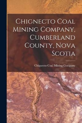 Chignecto Coal Mining Company, Cumberland County, Nova Scotia [microform] - 