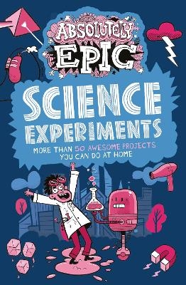 Absolutely Epic Science Experiments - Anna Claybourne, Anne Rooney