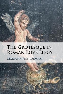 The Grotesque in Roman Love Elegy - Mariapia Pietropaolo