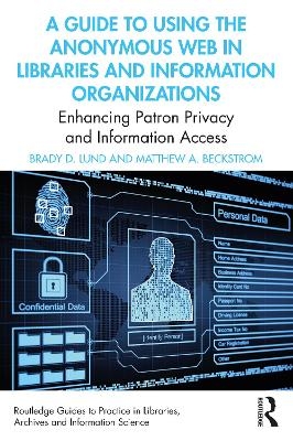 A Guide to Using the Anonymous Web in Libraries and Information Organizations - Brady D. Lund, Matthew A. Beckstrom