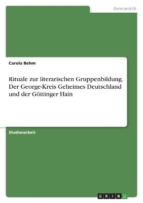 Rituale zur literarischen Gruppenbildung. Der George-Kreis Geheimes Deutschland und der GÃ¶ttinger Hain - Carola Behm