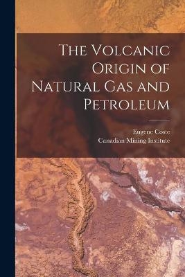 The Volcanic Origin of Natural Gas and Petroleum [microform] - Eugene 1859-1940 Coste