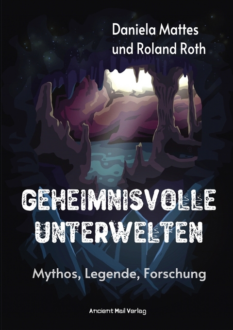 Geheimnisvolle Unterwelten - Daniela Mattes, Roland Roth