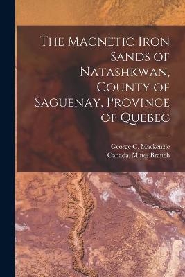 The Magnetic Iron Sands of Natashkwan, County of Saguenay, Province of Quebec [microform] - 