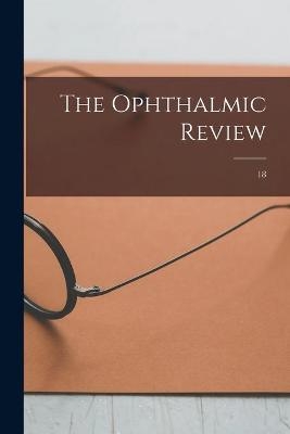 The Ophthalmic Review; 18 -  Anonymous