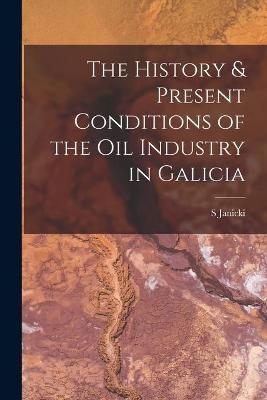 The History & Present Conditions of the Oil Industry in Galicia [microform] - S Janicki