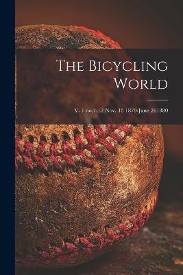 The Bicycling World; v. 1 no.1-17 Nov. 15 1879-June 261880 -  Anonymous