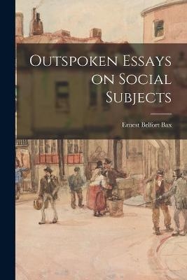 Outspoken Essays on Social Subjects - Ernest Belfort 1854-1926 Bax