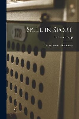 Skill in Sport; the Attainment of Proficiency - Barbara Knapp