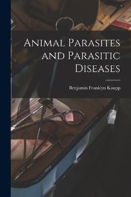 Animal Parasites and Parasitic Diseases - Benjamin Franklyn 1874- Kaupp