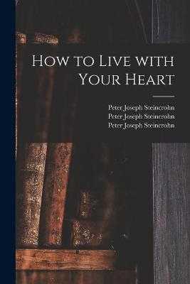 How to Live With Your Heart - Peter Joseph 1899- Steincrohn