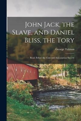 John Jack, the Slave, and Daniel Bliss, the Tory; Read Before the Concord Antiquarian Society - George 1836-1909 Tolman