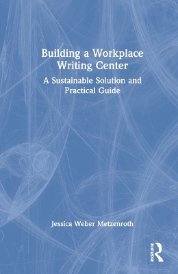 Building a Workplace Writing Center - Jessica Weber Metzenroth