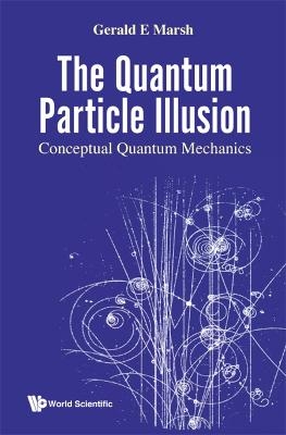 Quantum Particle Illusion, The - Conceptual Quantum Mechanics - Gerald E Marsh