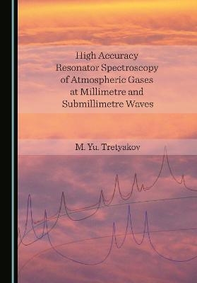 High Accuracy Resonator Spectroscopy of Atmospheric Gases at Millimetre and Submillimetre Waves - M. Yu. Tretyakov