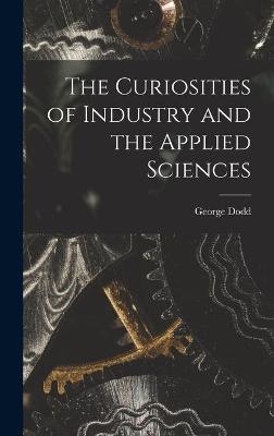 The Curiosities of Industry and the Applied Sciences [microform] - George 1808-1881 Dodd