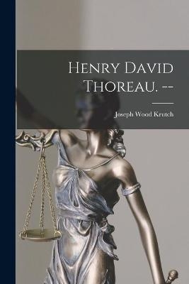 Henry David Thoreau. -- - Joseph Wood 1893-1970 Krutch