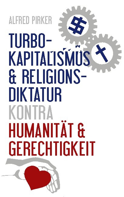 Turbokapitalismus & Religionsdiktatur kontra Humanität & Gerechtigkeit - Alfred Pirker