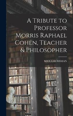 A Tribute to Professor Morris Raphael Cohen, Teacher & Philosopher - 