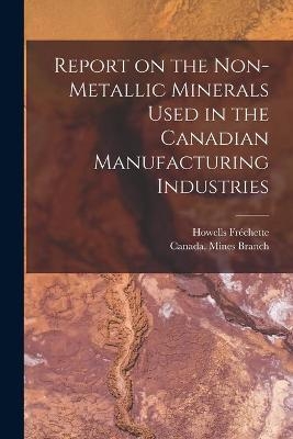 Report on the Non-metallic Minerals Used in the Canadian Manufacturing Industries [microform] - Howells Fréchette