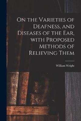 On the Varieties of Deafness, and Diseases of the Ear, With Proposed Methods of Relieving Them - 