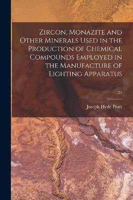 Zircon, Monazite and Other Minerals Used in the Production of Chemical Compounds Employed in the Manufacture of Lighting Apparatus; 25 - Joseph Hyde 1870-1942 Pratt