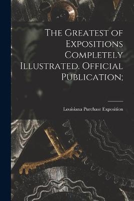 The Greatest of Expositions Completely Illustrated. Official Publication; - 