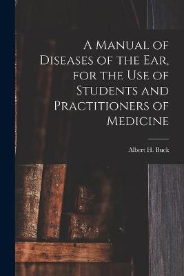 A Manual of Diseases of the Ear, for the Use of Students and Practitioners of Medicine - 