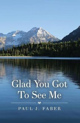 Glad You Got To See Me - Paul J Faber