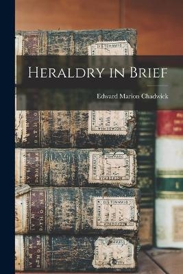 Heraldry in Brief [microform] - Edward Marion 1840-1921 Chadwick