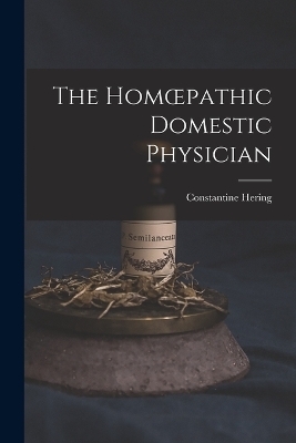 The Homoepathic Domestic Physician [electronic Resource] - Constantine 1800-1880 Hering