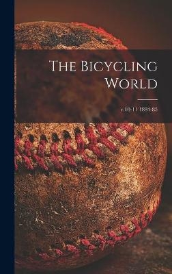 The Bicycling World [microform]; v.10-11 1884-85 -  Anonymous