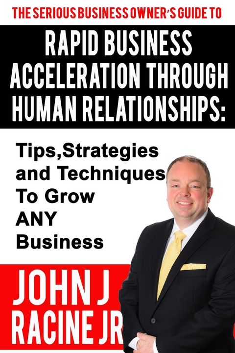 Rapid Business Acceleration Through Human Relationships - John Joseph Racine Jr