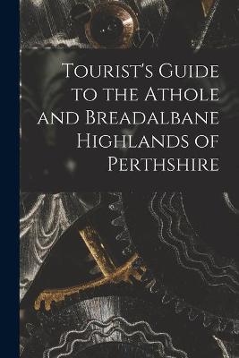 Tourist's Guide to the Athole and Breadalbane Highlands of Perthshire -  Anonymous