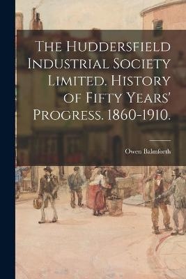 The Huddersfield Industrial Society Limited. History of Fifty Years' Progress. 1860-1910. - Owen Balmforth