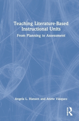 Teaching Literature-Based Instructional Units - Angela L. Hansen, Anete Vásquez