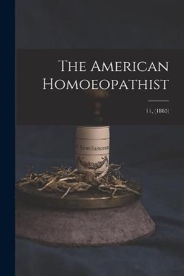 The American Homoeopathist; 11, (1885) -  Anonymous