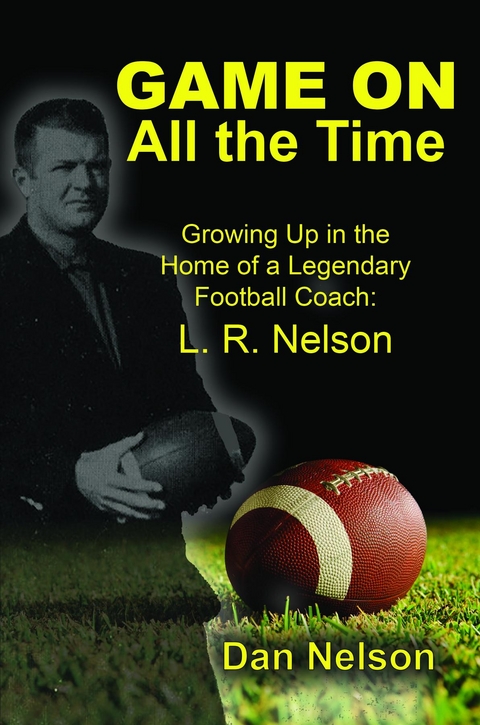 Game On All the Time: Growing Up in the Home of a Legendary Football Coach : L. R. Nelson -  Dan Nelson