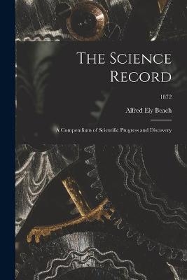 The Science Record; a Compendium of Scientific Progress and Discovery; 1872 - Alfred Ely 1826-1896 Beach