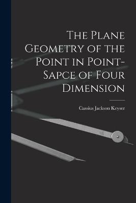 The Plane Geometry of the Point in Point-sapce of Four Dimension - Cassius Jackson 1862-1947 Keyser